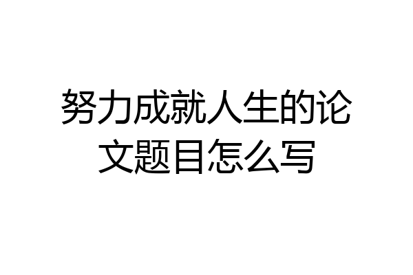 努力成就人生的论文题目怎么写