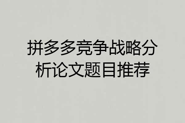 拼多多竞争战略分析论文题目推荐