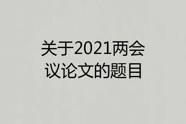 关于2021两会议论文的题目
