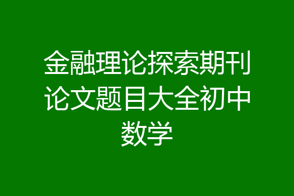 金融理论探索期刊论文题目大全初中数学