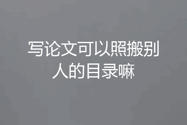 写论文可以照搬别人的目录嘛