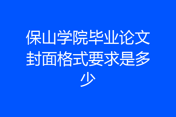 保山学院毕业论文封面格式要求是多少