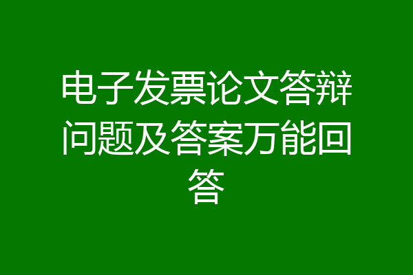 电子发票论文答辩问题及答案万能回答
