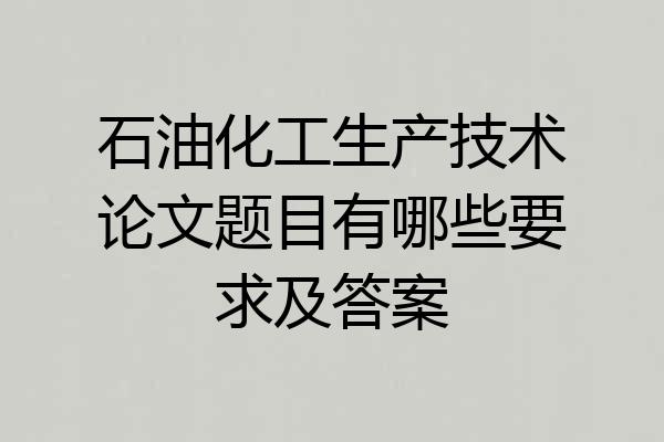 石油化工生产技术论文题目有哪些要求及答案