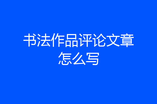 书法作品评论文章怎么写