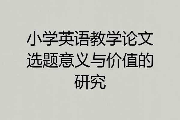 小学英语教学论文选题意义与价值的研究
