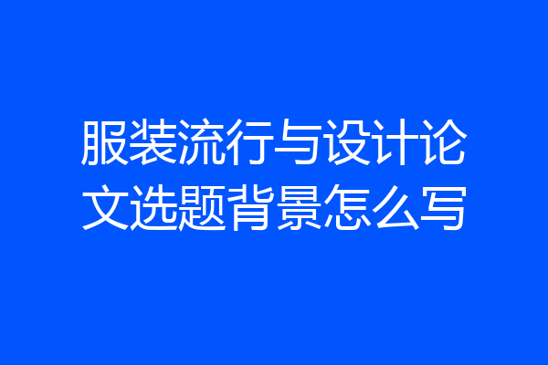 服装流行与设计论文选题背景怎么写