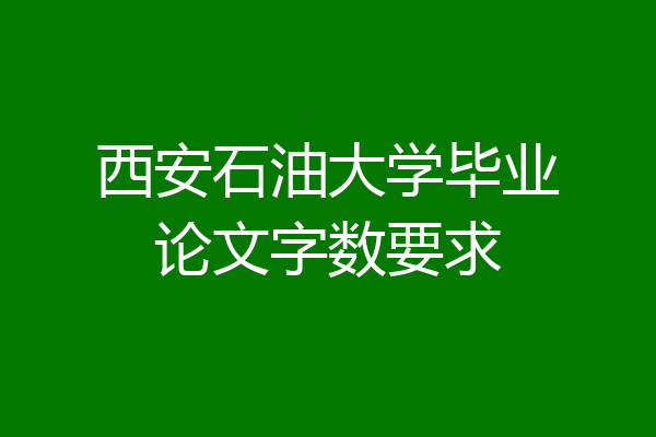 西安石油大学毕业论文字数要求