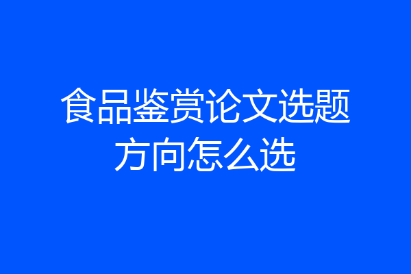 食品鉴赏论文选题方向怎么选