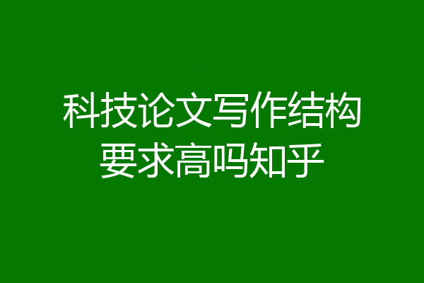 科技论文写作结构要求高吗知乎