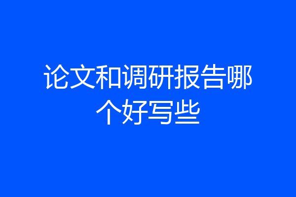 论文和调研报告哪个好写些