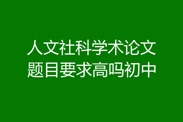 人文社科学术论文题目要求高吗初中