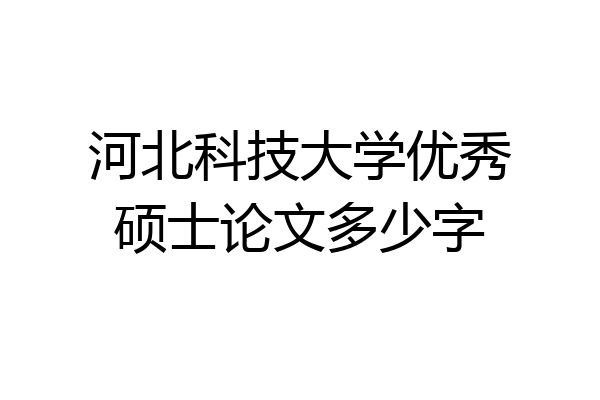 河北科技大学优秀硕士论文多少字