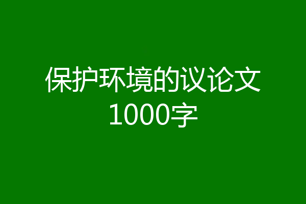 保护环境的议论文1000字