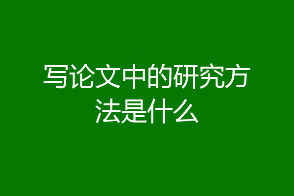写论文中的研究方法是什么