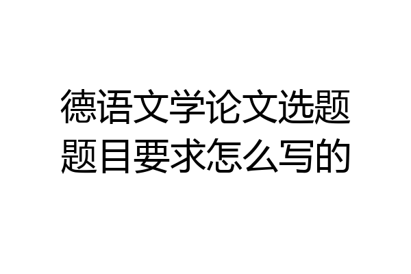 德语文学论文选题题目要求怎么写的