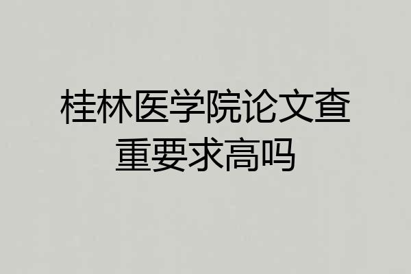 桂林医学院论文查重要求高吗