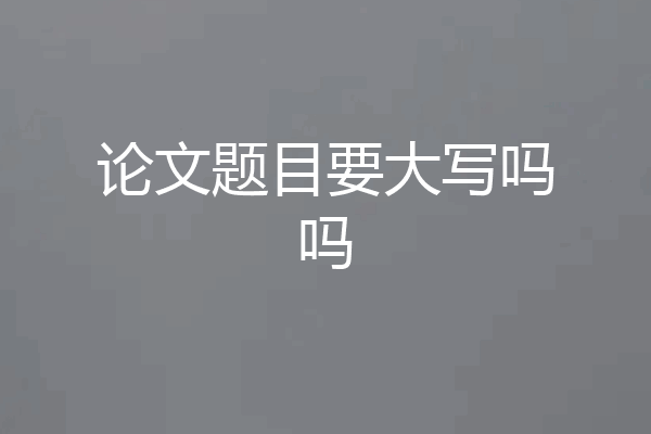 论文题目要大写吗吗