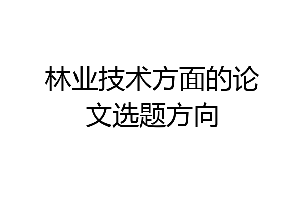 林业技术方面的论文选题方向