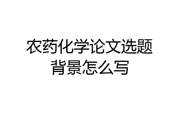 农药化学论文选题背景怎么写