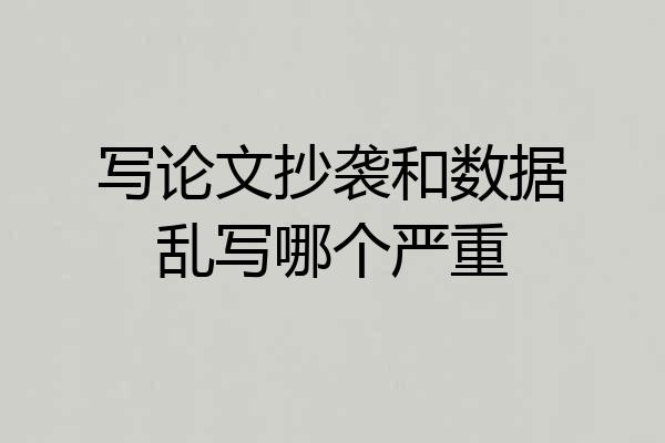 写论文抄袭和数据乱写哪个严重