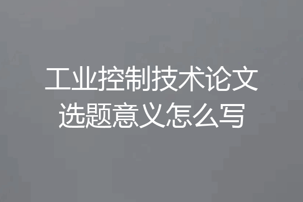 工业控制技术论文选题意义怎么写