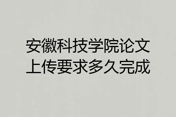 安徽科技学院论文上传要求多久完成