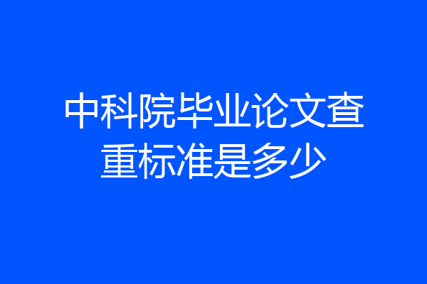中科院毕业论文查重标准是多少