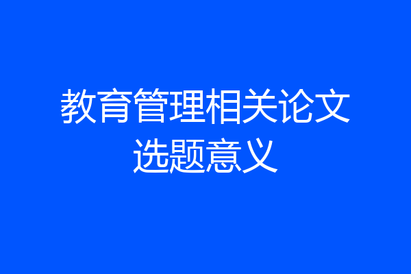 教育管理相关论文选题意义