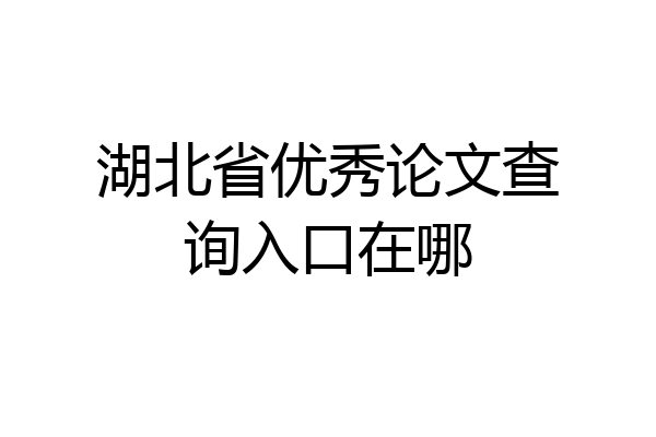 湖北省优秀论文查询入口在哪
