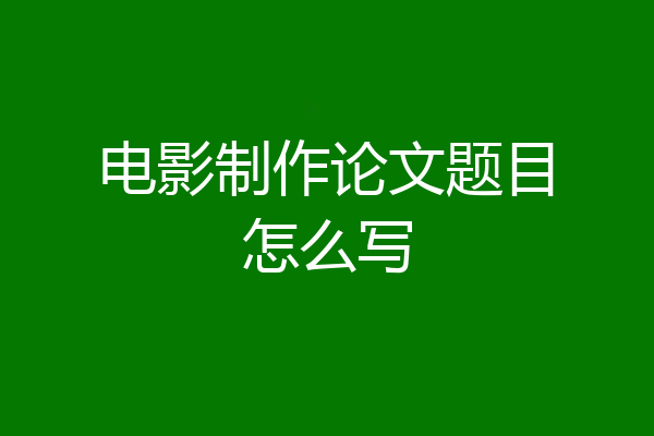 电影制作论文题目怎么写