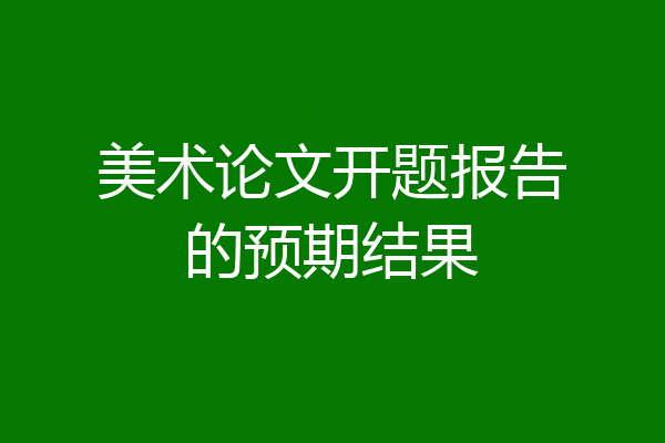 美术论文开题报告的预期结果