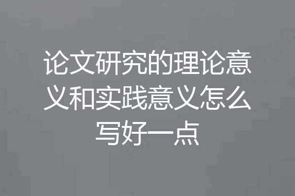 论文研究的理论意义和实践意义怎么写好一点