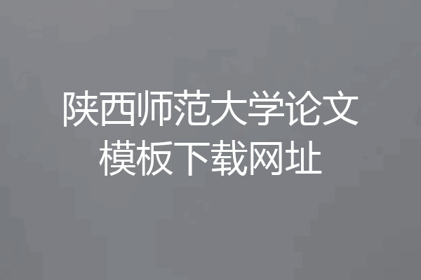 陕西师范大学论文模板下载网址