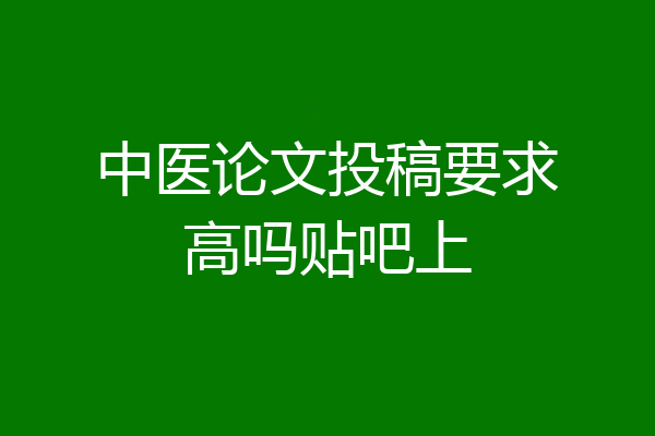 中医论文投稿要求高吗贴吧上
