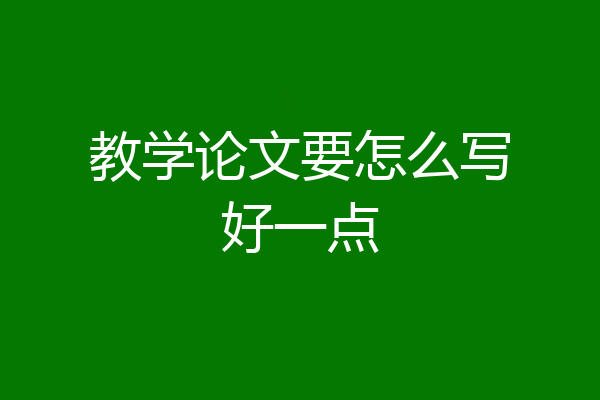 教学论文要怎么写好一点