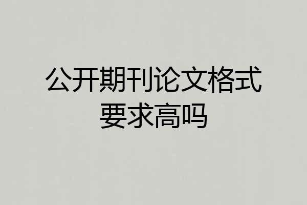 公开期刊论文格式要求高吗