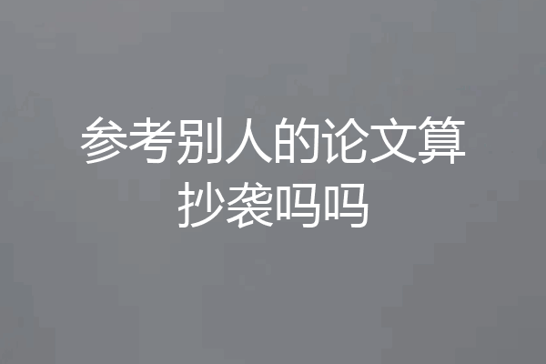 参考别人的论文算抄袭吗吗