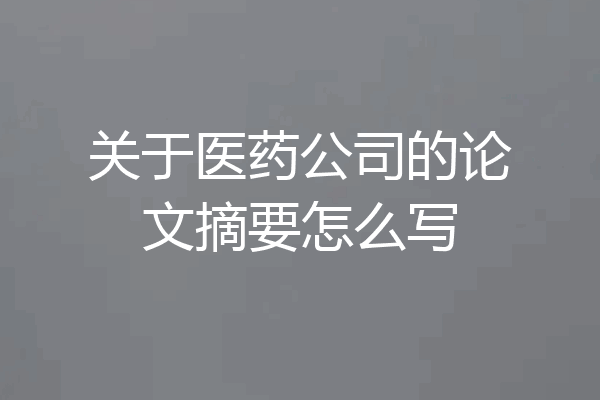 关于医药公司的论文摘要怎么写