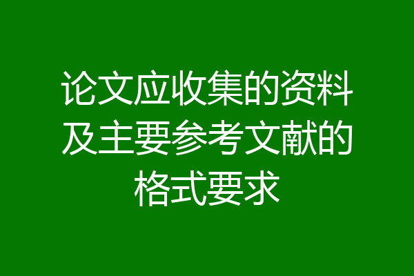 论文应收集的资料及主要参考文献的格式要求