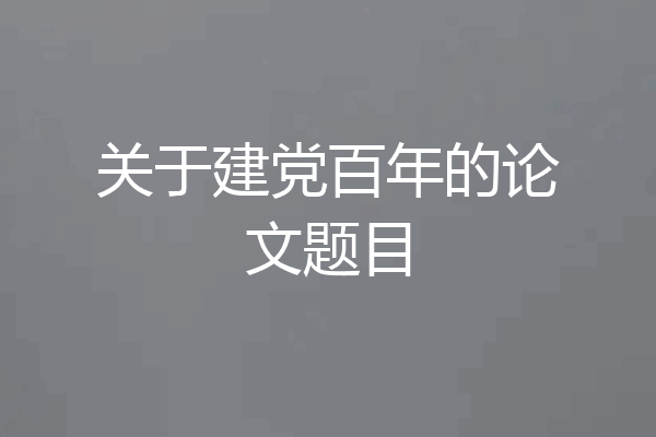 关于建党百年的论文题目