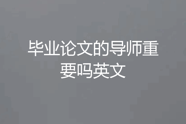 毕业论文的导师重要吗英文