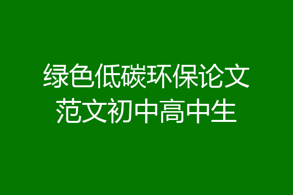 绿色低碳环保论文范文初中高中生