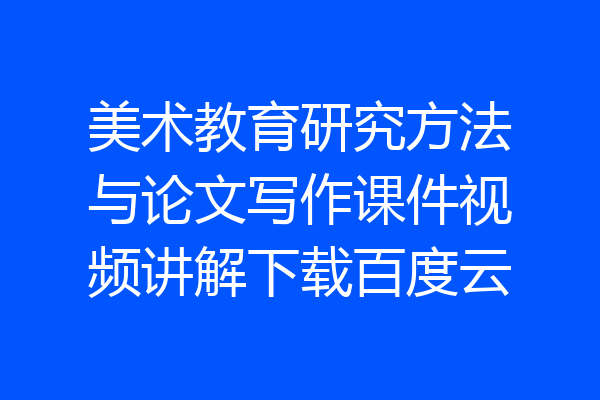 美术教育研究方法与论文写作课件视频讲解下载百度云
