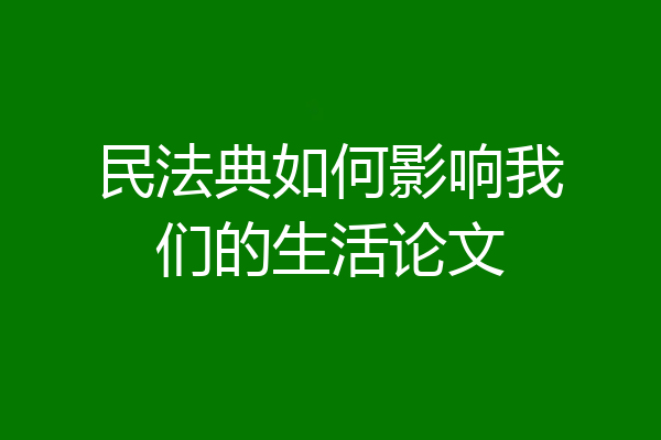 民法典如何影响我们的生活论文