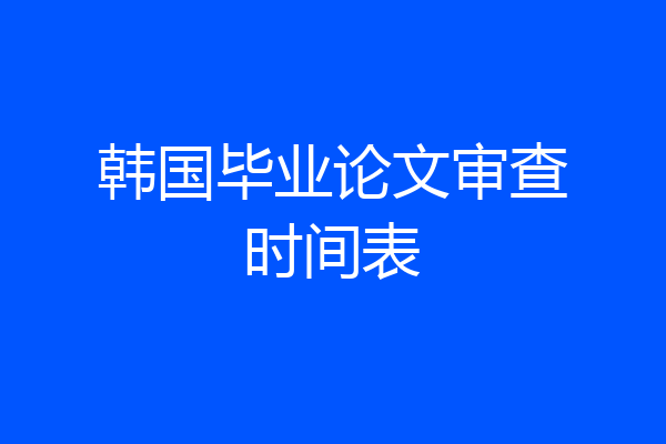 韩国毕业论文审查时间表