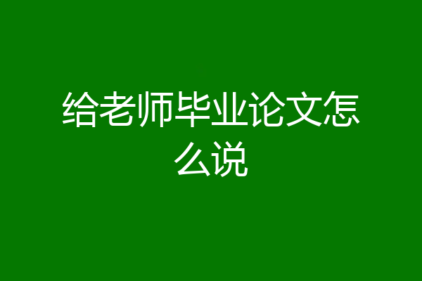 给老师毕业论文怎么说