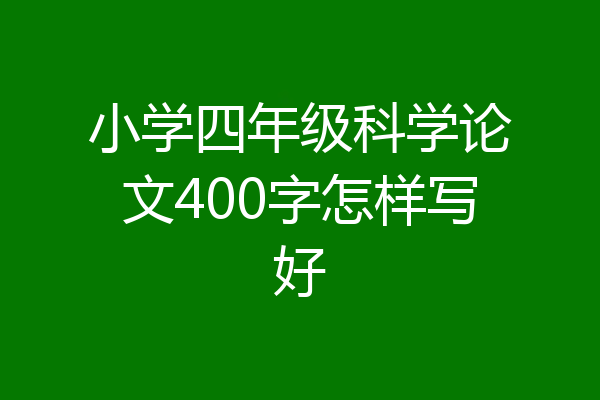 小学四年级科学论文400字怎样写好