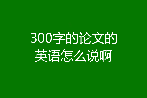 300字的论文的英语怎么说啊