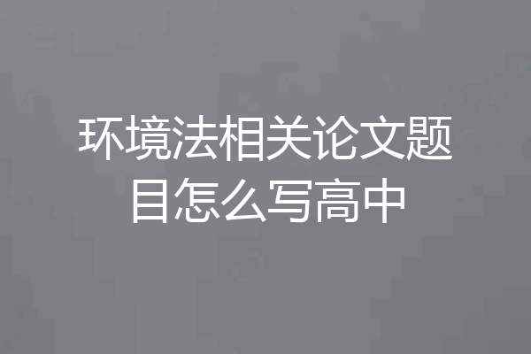 环境法相关论文题目怎么写高中